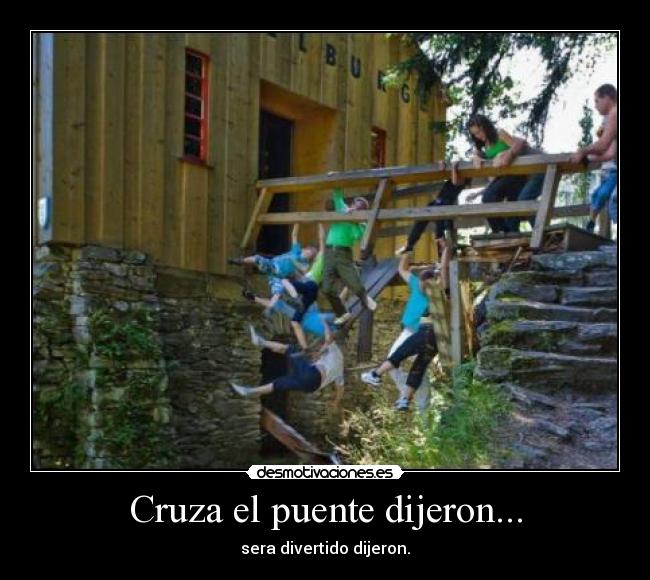 Cruza el puente dijeron... -