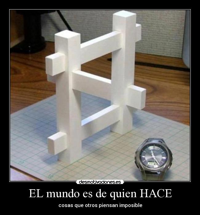 EL mundo es de quien HACE - cosas que otros piensan imposible