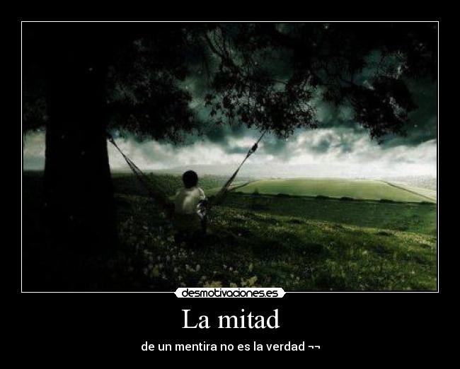 La mitad - de un mentira no es la verdad ¬¬