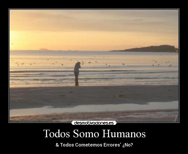 Todos Somo Humanos - & Todos Cometemos Errores ¿No?