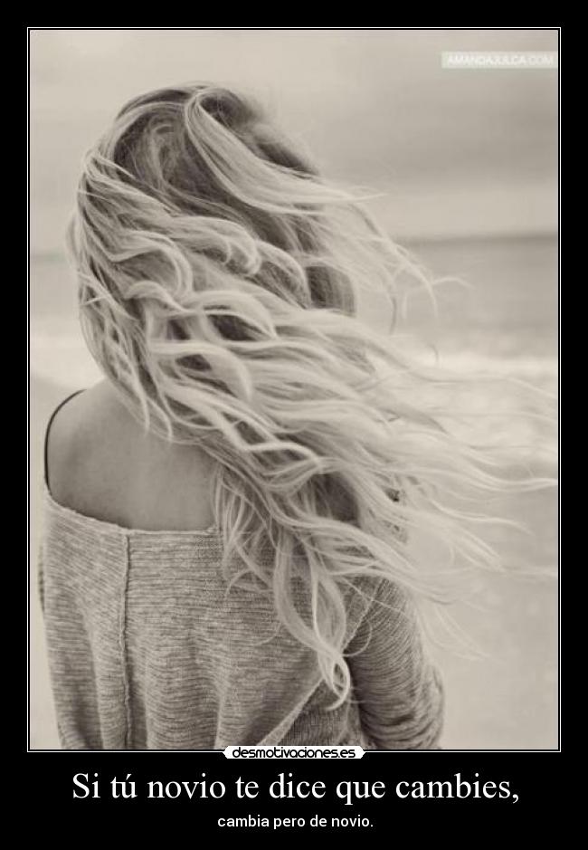Si tú novio te dice que cambies, - cambia pero de novio.