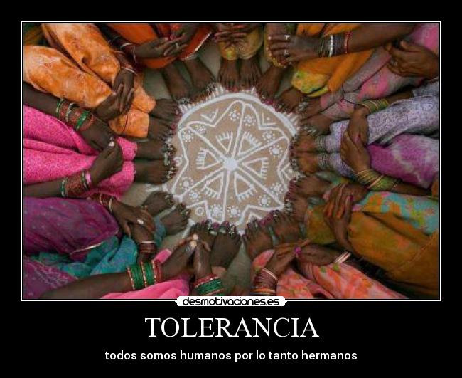 TOLERANCIA - todos somos humanos por lo tanto hermanos