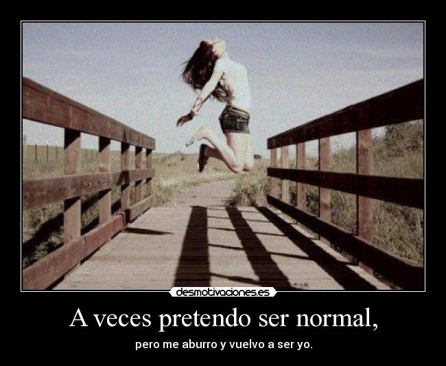 A veces pretendo ser normal, -