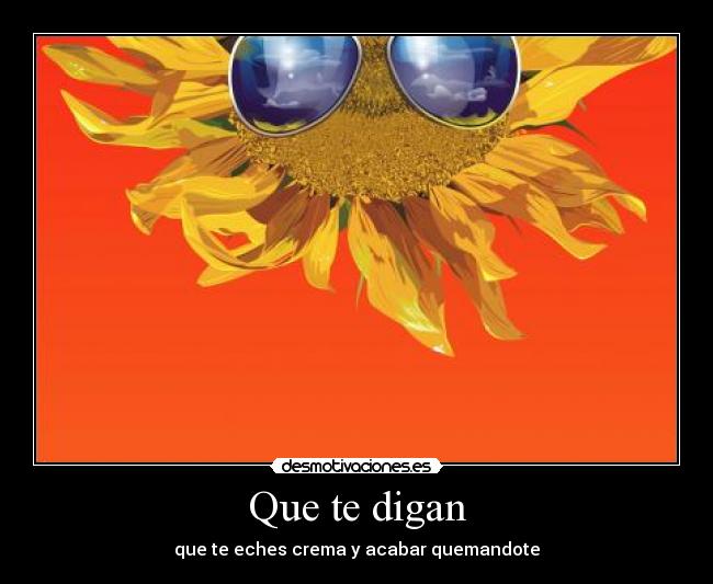 Que te digan - que te eches crema y acabar quemandote