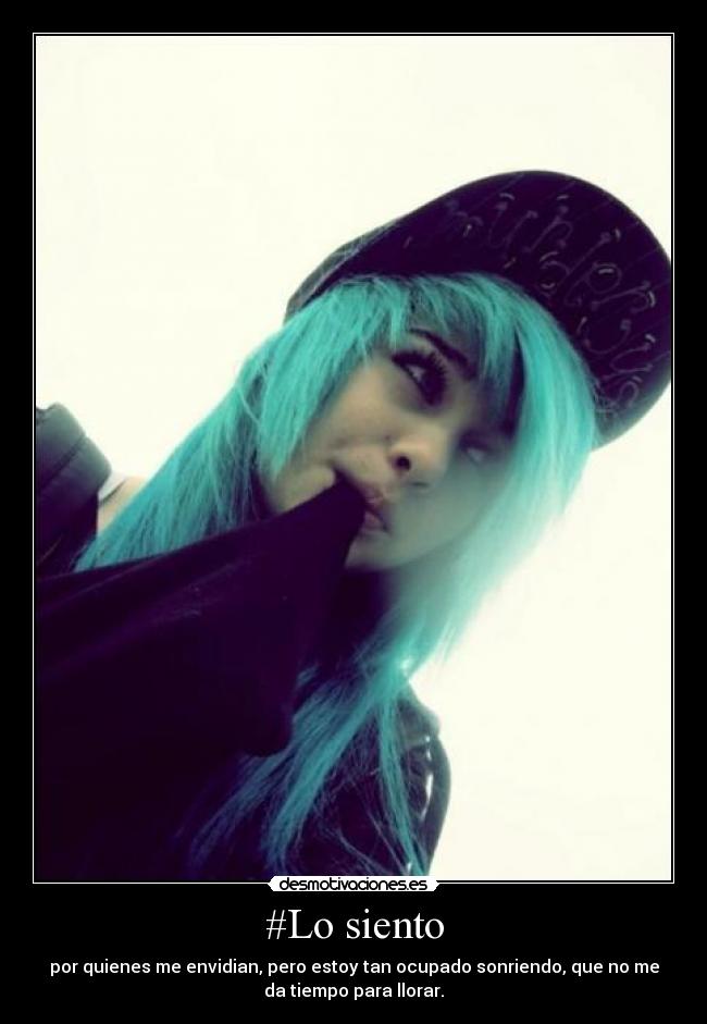 #Lo siento - por quienes me envidian, pero estoy tan ocupado sonriendo, que no me
da tiempo para llorar.
