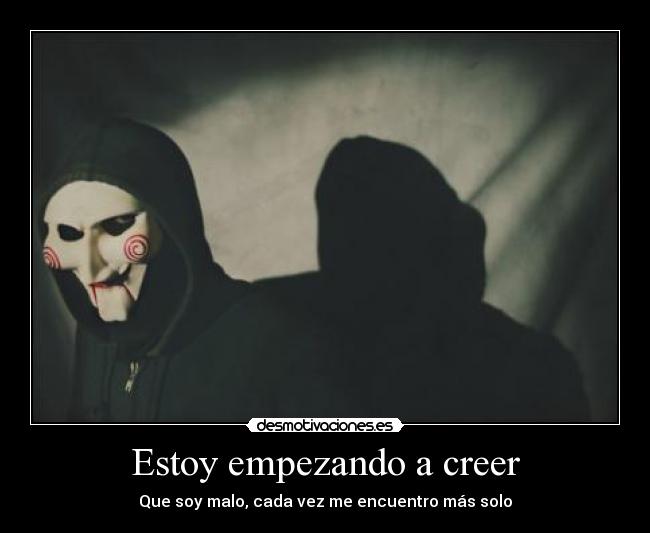 Estoy empezando a creer - Que soy malo, cada vez me encuentro más solo