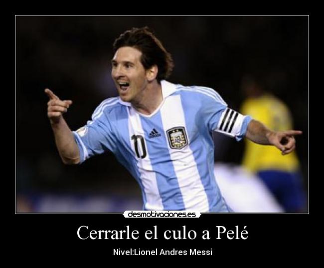 Cerrarle el culo a Pelé - Nivel:Lionel Andres Messi