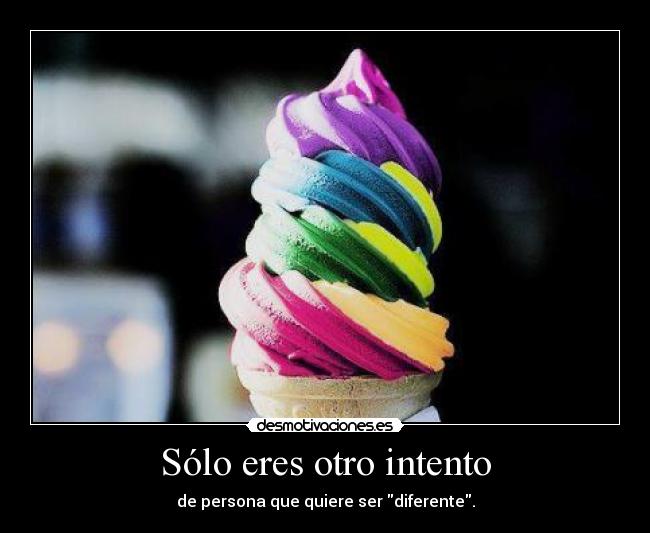 Sólo eres otro intento - de persona que quiere ser diferente.