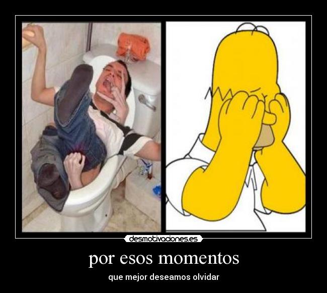 por esos momentos - que mejor deseamos olvidar