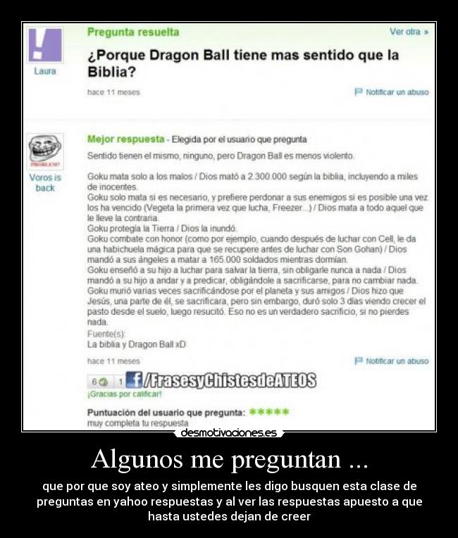 Algunos me preguntan ... - que por que soy ateo y simplemente les digo busquen esta clase de
preguntas en yahoo respuestas y al ver las respuestas apuesto a que
hasta ustedes dejan de creer