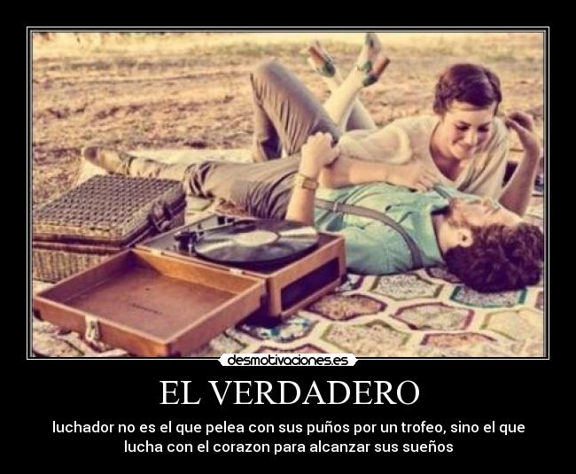 EL VERDADERO - luchador no es el que pelea con sus puños por un trofeo, sino el que
lucha con el corazon para alcanzar sus sueños