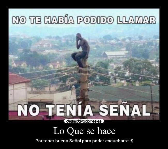 Lo Que se hace - Por tener buena Señal para poder escucharte :$