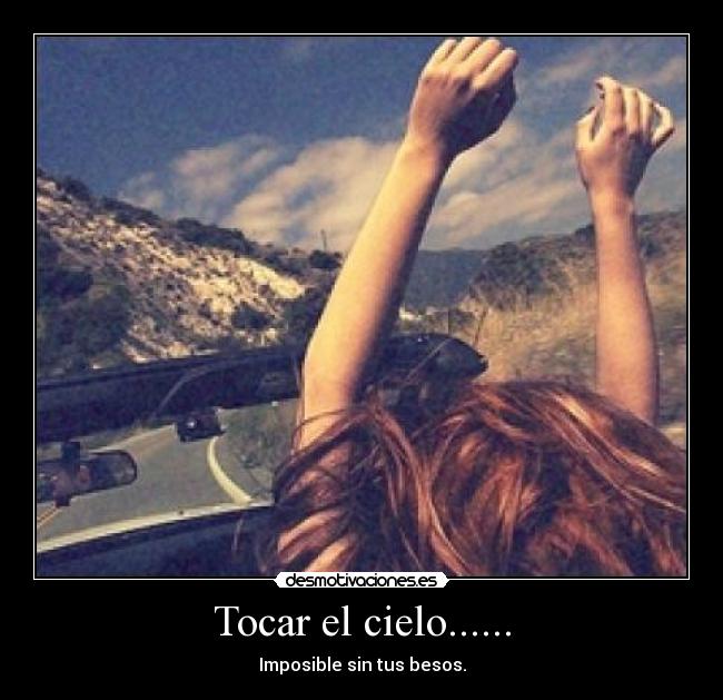 Tocar el cielo...... - Imposible sin tus besos.