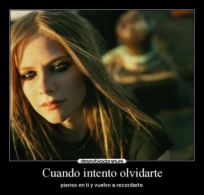 Cuando intento olvidarte - pienso en ti y vuelvo a recordarte.