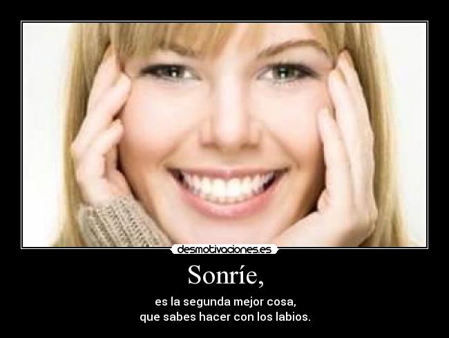 Sonríe, - es la segunda mejor cosa,
que sabes hacer con los labios.