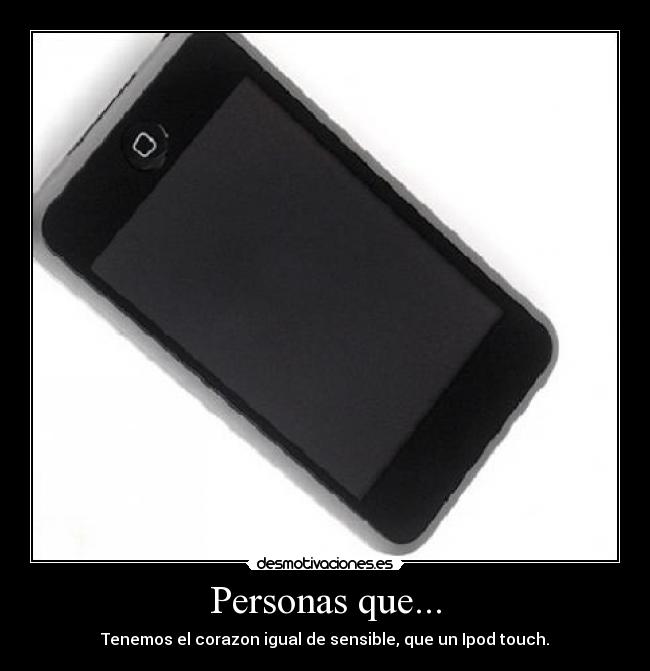 Personas que... - Tenemos el corazon igual de sensible, que un Ipod touch.