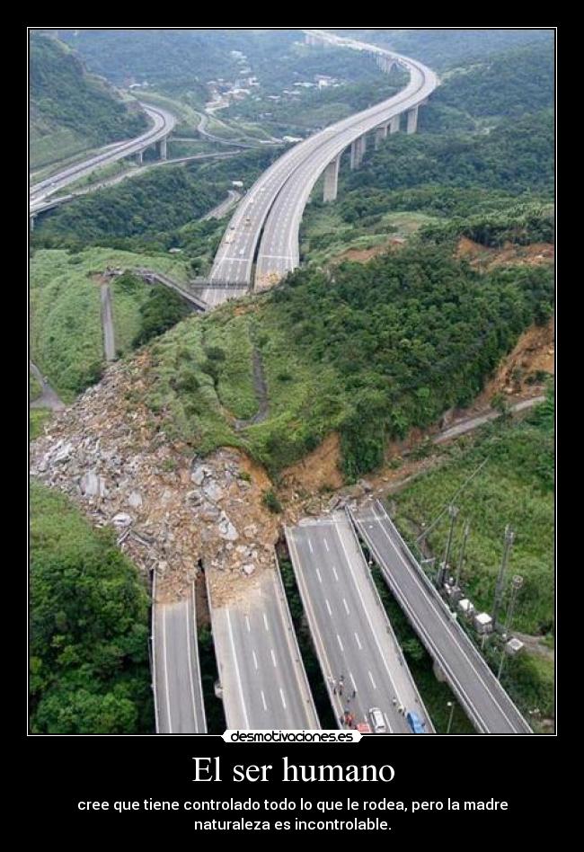 El ser humano - cree que tiene controlado todo lo que le rodea, pero la madre
naturaleza es incontrolable.
