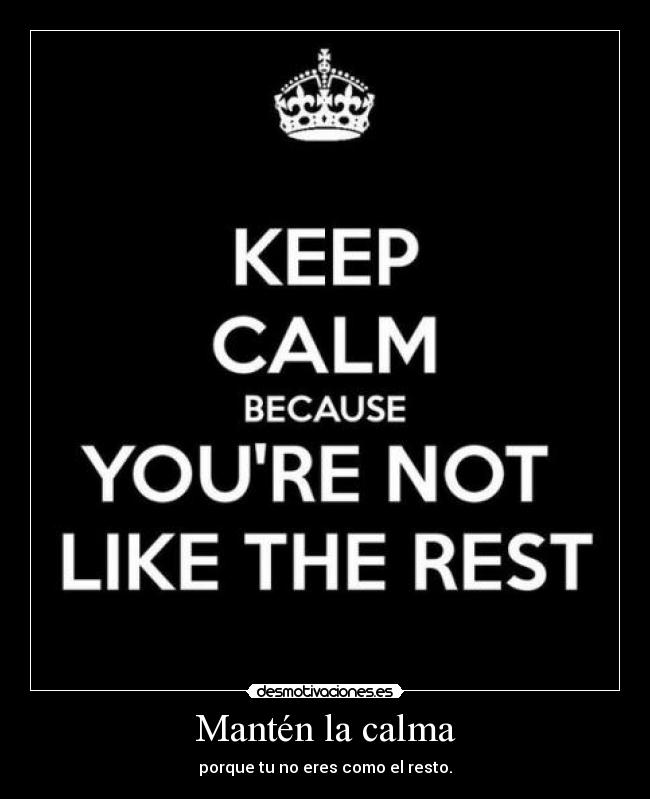 Mantén la calma - porque tu no eres como el resto.