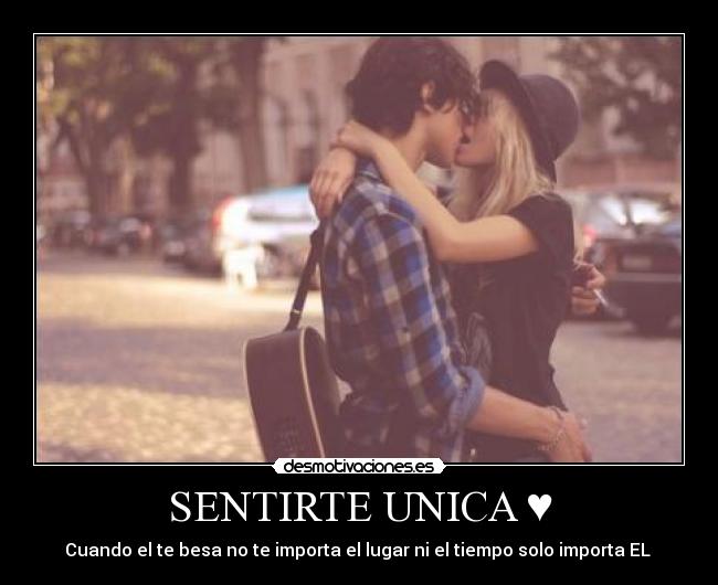 SENTIRTE UNICA ♥ - Cuando el te besa no te importa el lugar ni el tiempo solo importa EL ♥