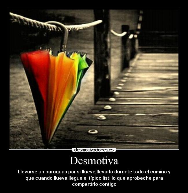 Desmotiva - Llevarse un paraguas por si llueve,llevarlo durante todo el camino y
que cuando llueva llegue el típico listillo que aprobeche para
compartirlo contigo