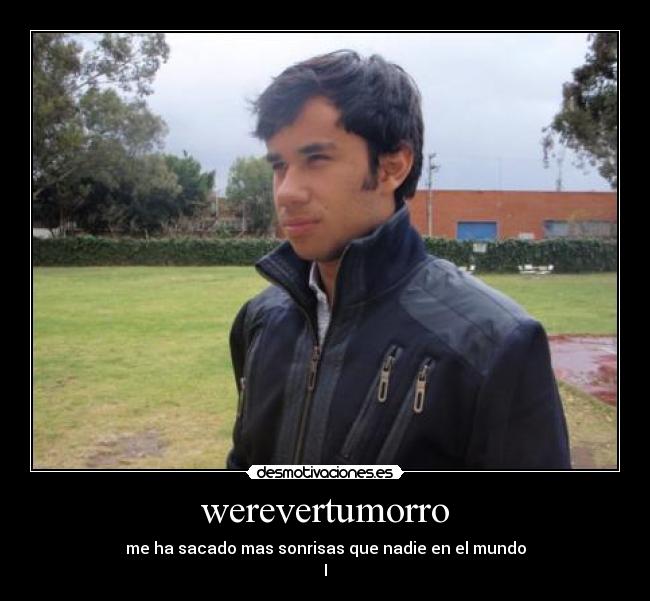 werevertumorro - me ha sacado mas sonrisas que nadie en el mundo
I