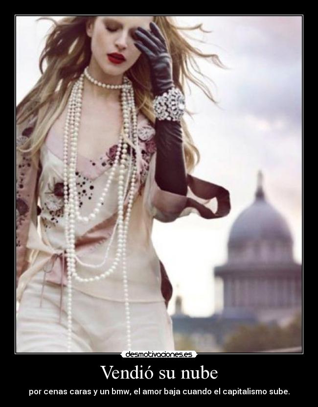 Vendió su nube - por cenas caras y un bmw, el amor baja cuando el capitalismo sube.