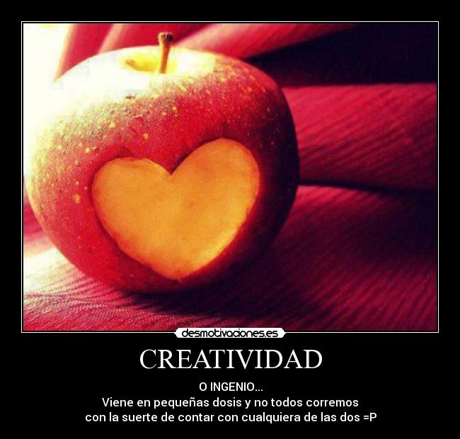 CREATIVIDAD - O INGENIO...
Viene en pequeñas dosis y no todos corremos
con la suerte de contar con cualquiera de las dos =P