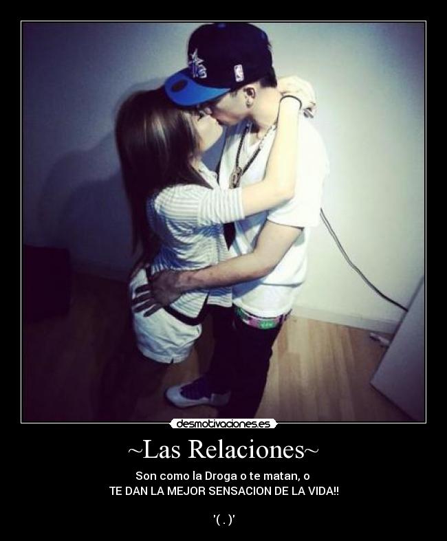 ~Las Relaciones~ - Son como la Droga o te matan, o
TE DAN LA MEJOR SENSACION DE LA VIDA!!
(♥.♥)