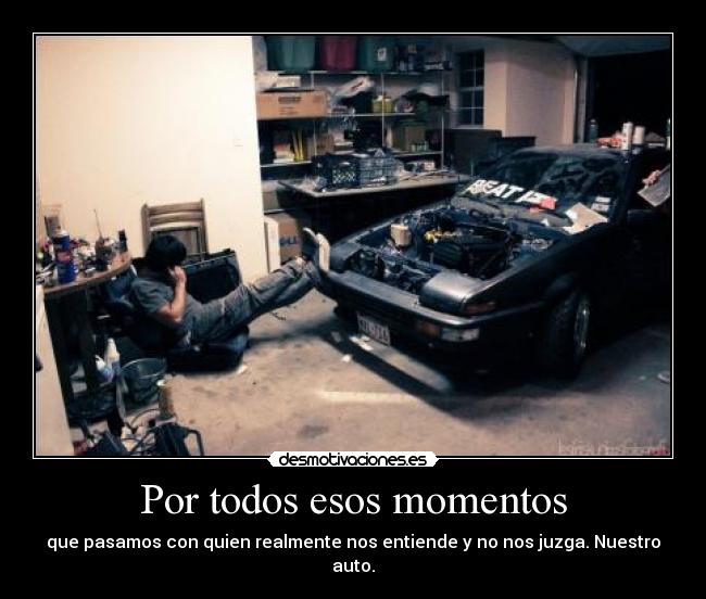 Por todos esos momentos - que pasamos con quien realmente nos entiende y no nos juzga. Nuestro auto.