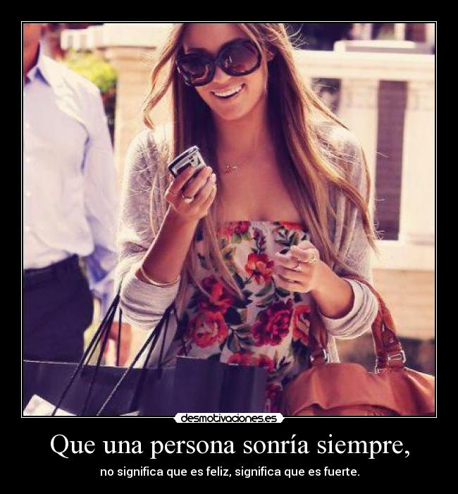 Que una persona sonría siempre, - no significa que es feliz, significa que es fuerte.
