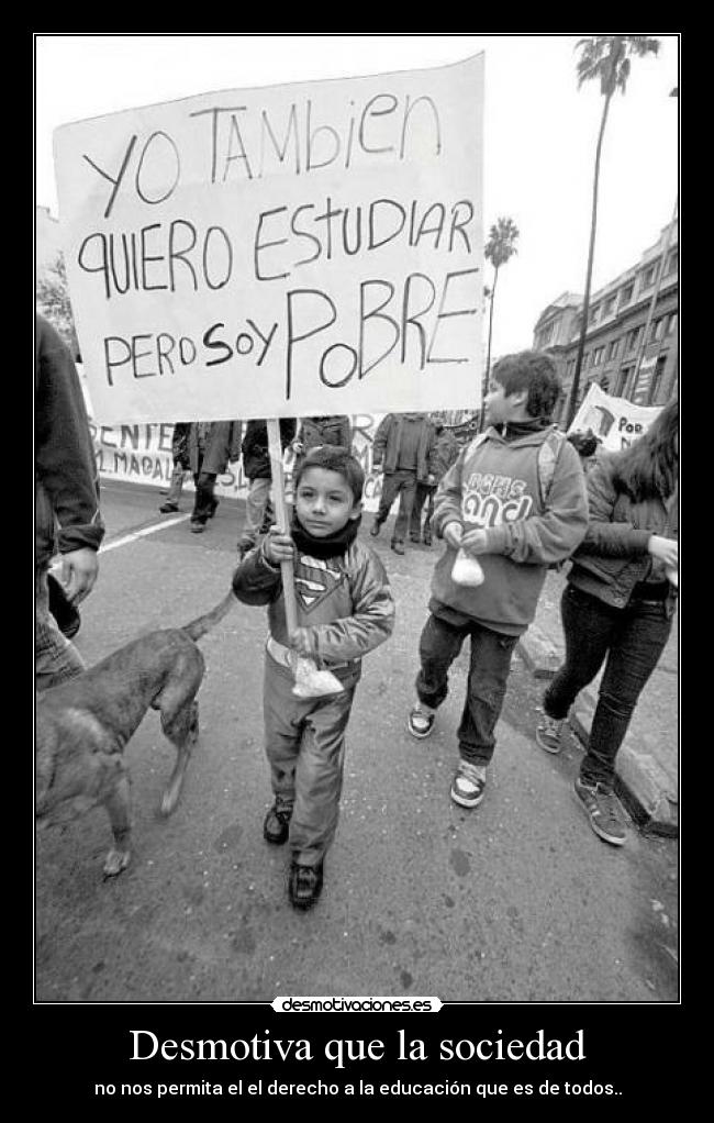 Desmotiva que la sociedad - no nos permita el el derecho a la educación que es de todos..