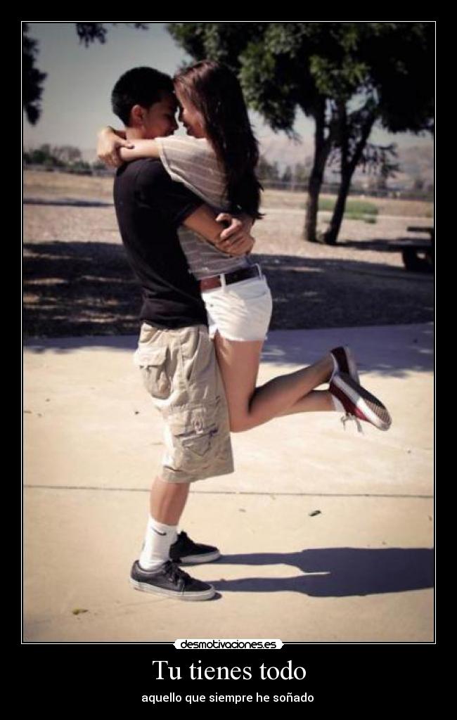 Tu tienes todo - aquello que siempre he soñado ♥