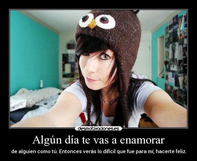 Algún día te vas a enamorar - de alguien como tú. Entonces verás lo difícil que fue para mí, hacerte feliz.