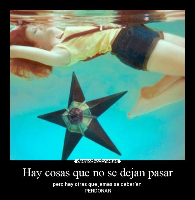 Hay cosas que no se dejan pasar - pero hay otras que jamas se deberían 
PERDONAR