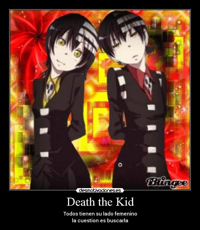 Death the Kid - Todos tienen su lado femenino
la cuestion es buscarla