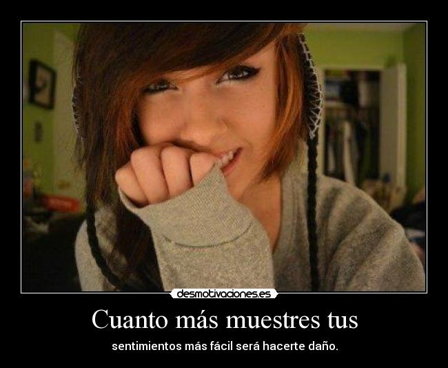 Cuanto más muestres tus - sentimientos más fácil será hacerte daño.