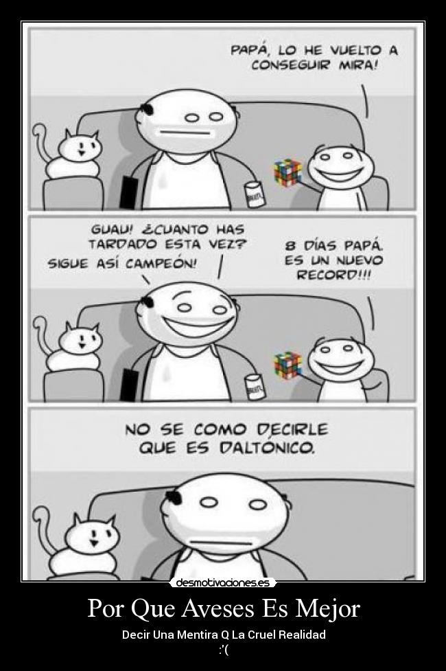 Por Que Aveses Es Mejor - Decir Una Mentira Q La Cruel Realidad
:(