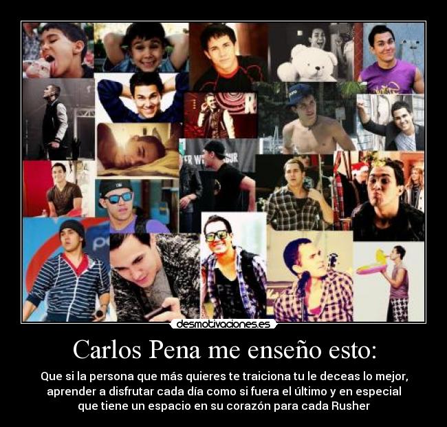 Carlos Pena me enseño esto: - Que si la persona que más quieres te traiciona tu le deceas lo mejor,
aprender a disfrutar cada día como si fuera el último y en especial
que tiene un espacio en su corazón para cada Rusher