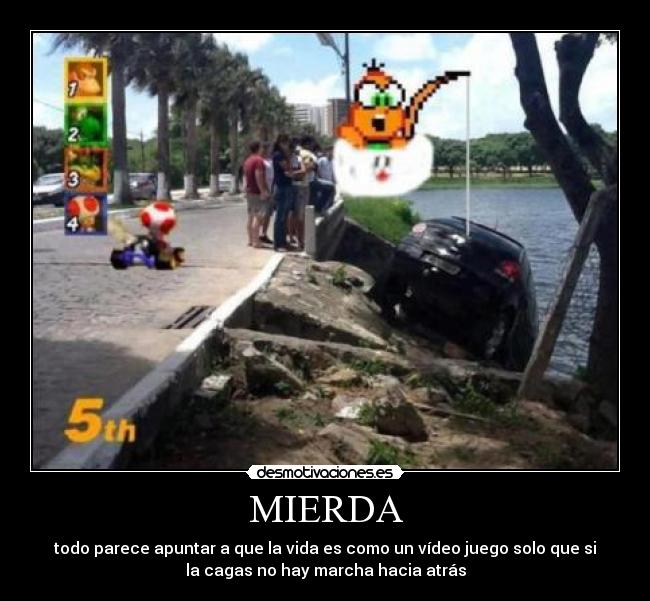 MIERDA - todo parece apuntar a que la vida es como un vídeo juego solo que si
la cagas no hay marcha hacia atrás