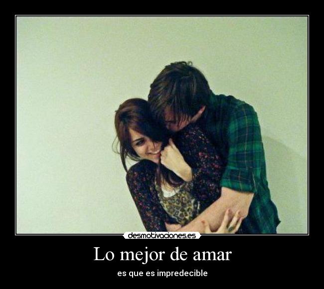 Lo mejor de amar - es que es impredecible