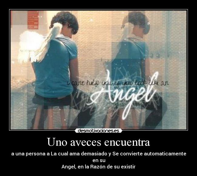 Uno aveces encuentra - a una persona a La cual ama demasiado y Se convierte automaticamente en su
Angel, en la Razón de su existir♥