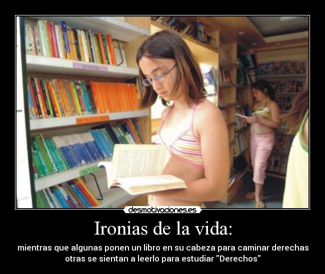 Ironias de la vida: - mientras que algunas ponen un libro en su cabeza para caminar derechas
otras se sientan a leerlo para estudiar Derechos