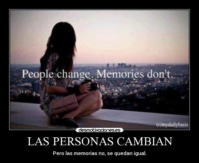LAS PERSONAS CAMBIAN - Pero las memorias no, se quedan igual.