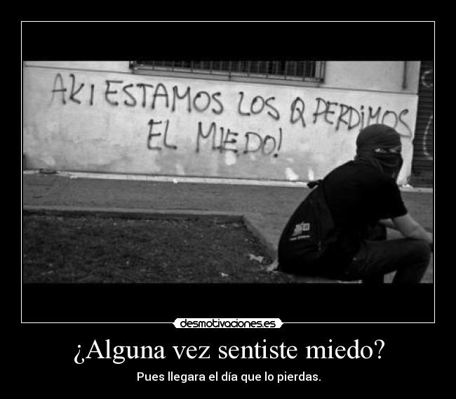 ¿Alguna vez sentiste miedo? - Pues llegara el día que lo pierdas.