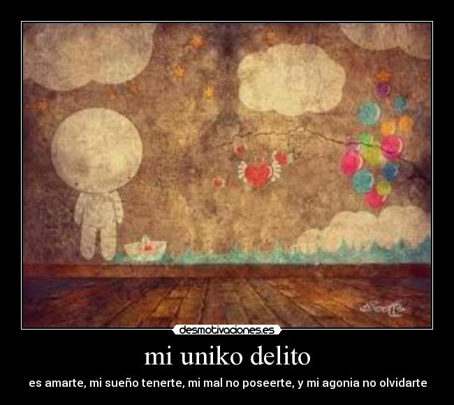 mi uniko delito - es amarte, mi sueño tenerte, mi mal no poseerte, y mi agonia no olvidarte