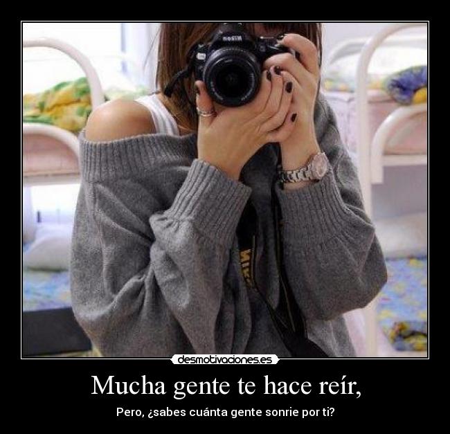 Mucha gente te hace reír, -