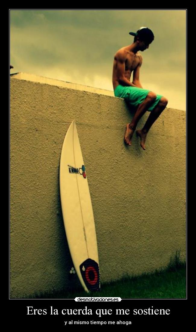 Eres la cuerda que me sostiene - y al mismo tiempo me ahoga