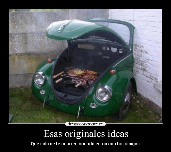 Esas originales ideas - Que solo se te ocurren cuando estas con tus amigos.
