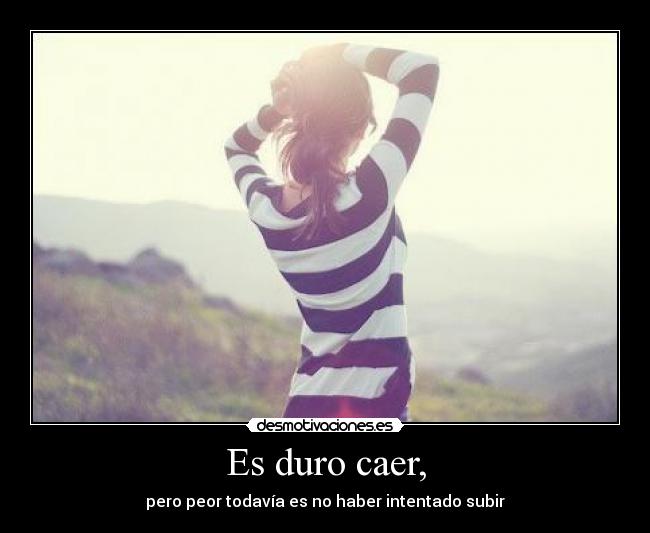 Es duro caer, - pero peor todavía es no haber intentado subir