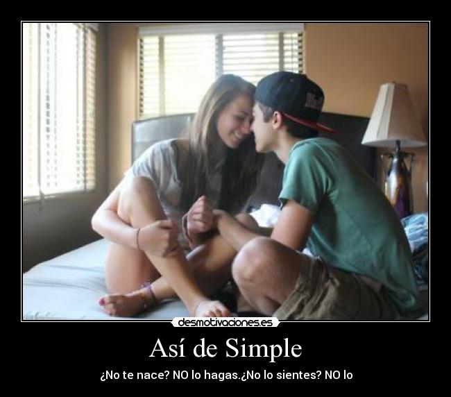 Así de Simple - ¿No te nace? NO lo hagas.¿No lo sientes? NO lo